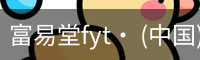 富易堂fyt· (中国)官方网站